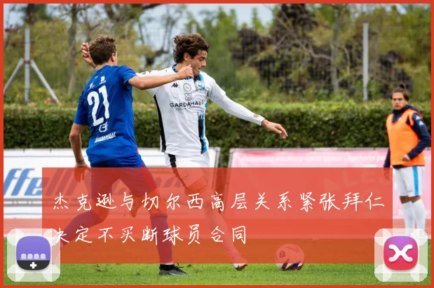 杰克逊与切尔西高层关系紧张拜仁决定不买断球员合同