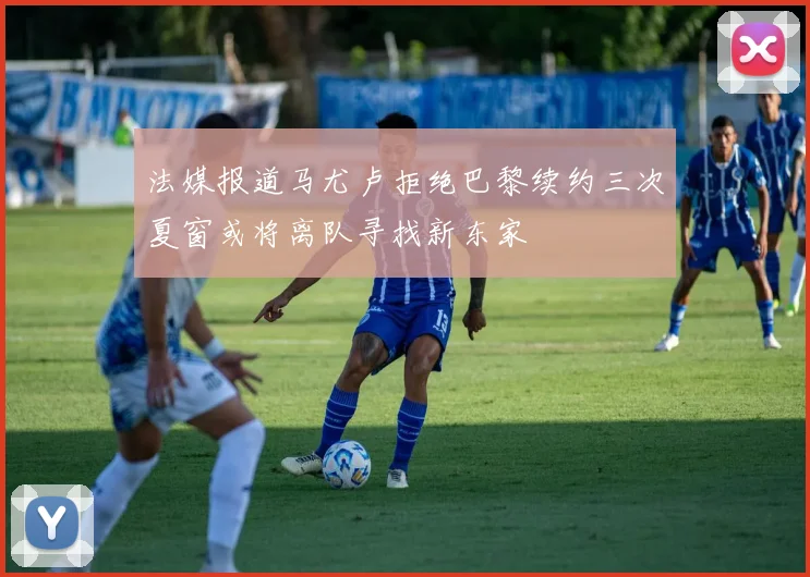法媒报道马尤卢拒绝巴黎续约三次夏窗或将离队寻找新东家
