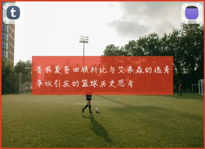 香农夏普回顾科比与艾弗森的选秀争议引发的篮球历史思考