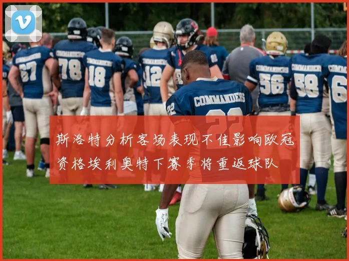 斯洛特分析客场表现不佳影响欧冠资格埃利奥特下赛季将重返球队