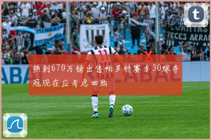 热刺670万镑出售帕罗特赛季30球夺冠现在应考虑回购