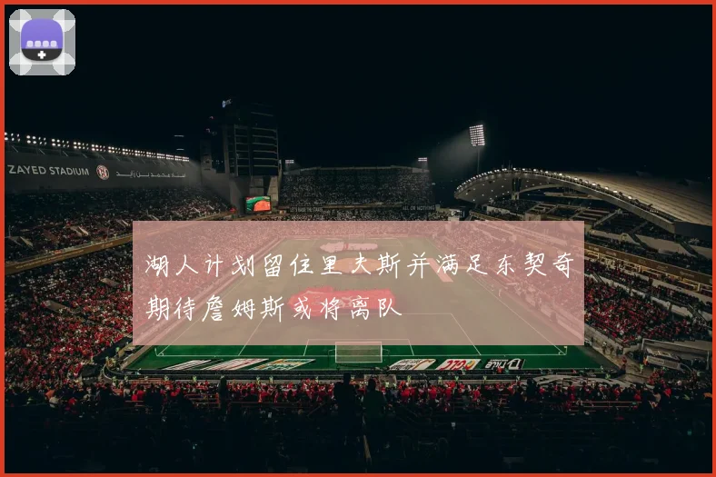 湖人计划留住里夫斯并满足东契奇期待詹姆斯或将离队