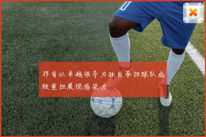 邓肯以卓越领导力独自承担球队成败重担展现感染力