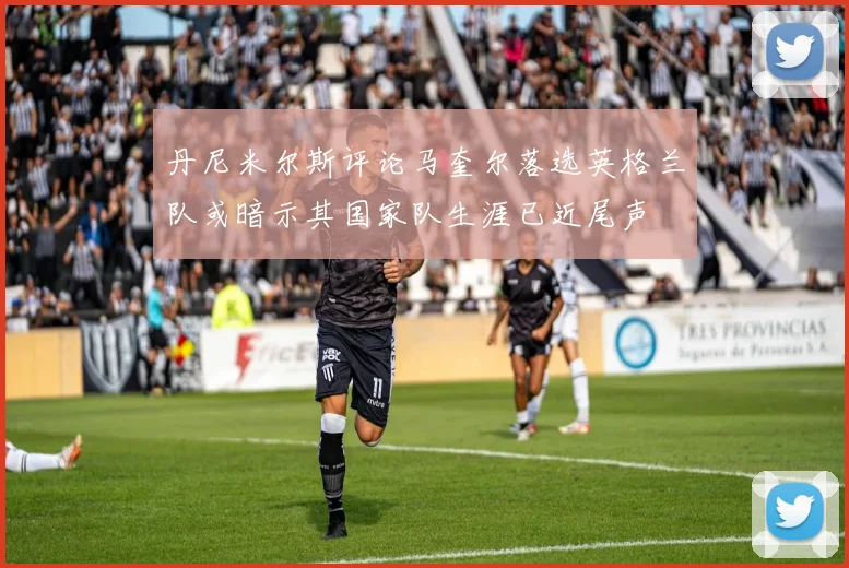 丹尼米尔斯评论马奎尔落选英格兰队或暗示其国家队生涯已近尾声